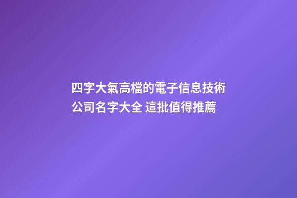 四字大氣高檔的電子信息技術公司名字大全 這批值得推薦